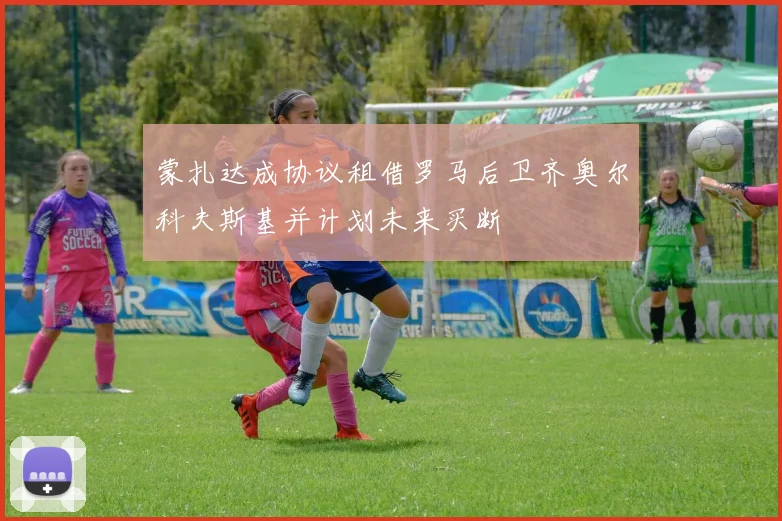 蒙扎达成协议租借罗马后卫齐奥尔科夫斯基并计划未来买断