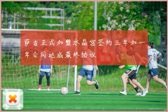 萨吉正式加盟水晶宫签约三年加一年合同达成最终协议