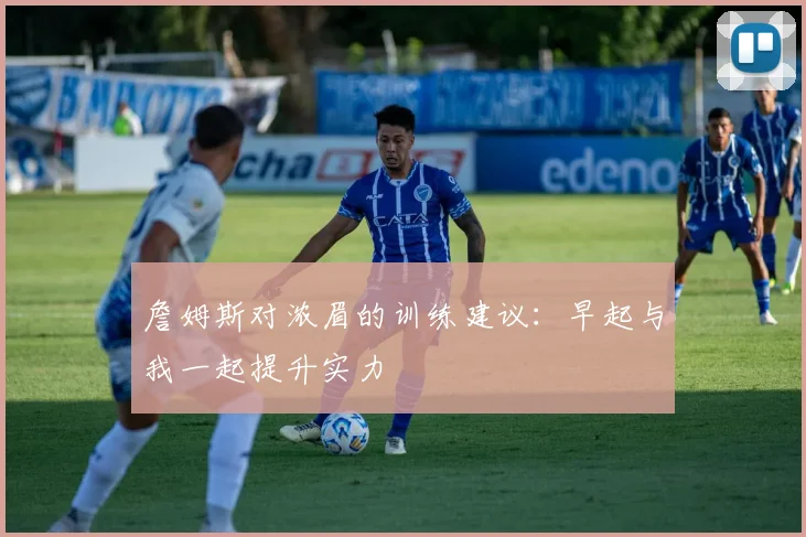 詹姆斯对浓眉的训练建议：早起与我一起提升实力
