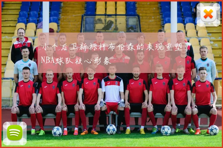小个后卫新标杆布伦森的表现重塑NBA球队核心形象